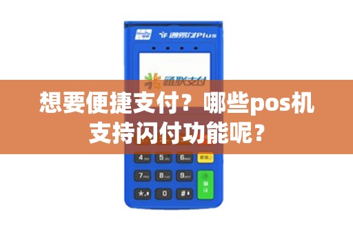 想要便捷支付？哪些pos机支持闪付功能呢？