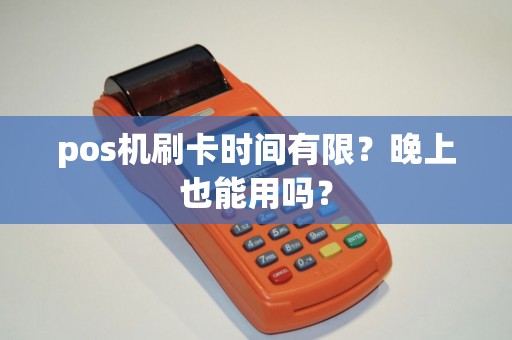 pos机刷卡时间有限？晚上也能用吗？