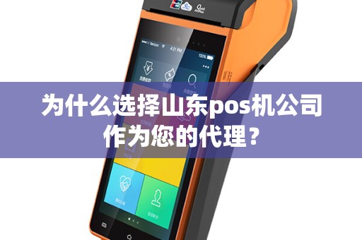 为什么选择山东pos机公司作为您的代理？