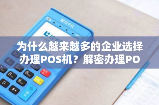 为什么越来越多的企业选择办理POS机？解密办理POS机的好处！