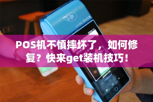 POS机不慎摔坏了，如何修复？快来get装机技巧！
