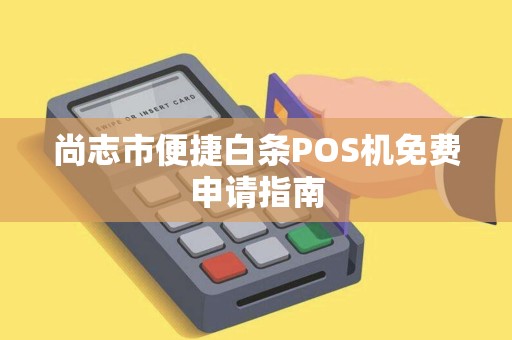 尚志市便捷白条POS机免费申请指南