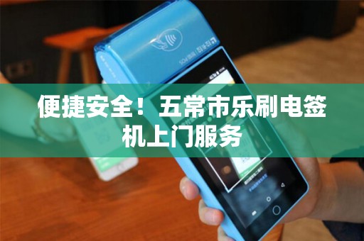 便捷安全！五常市乐刷电签机上门服务