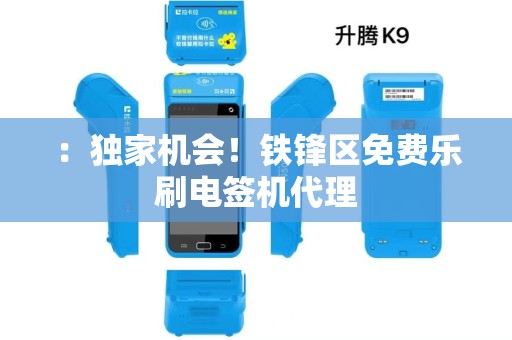 ：独家机会！铁锋区免费乐刷电签机代理