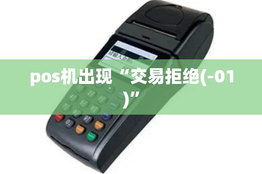 pos机出现“交易拒绝(-01)”