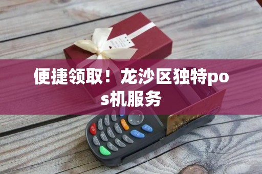 便捷领取！龙沙区独特pos机服务