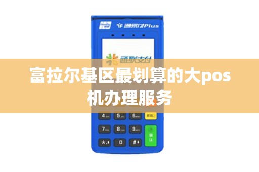 富拉尔基区最划算的大pos机办理服务