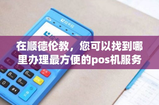 在顺德伦教，您可以找到哪里办理最方便的pos机服务呢？