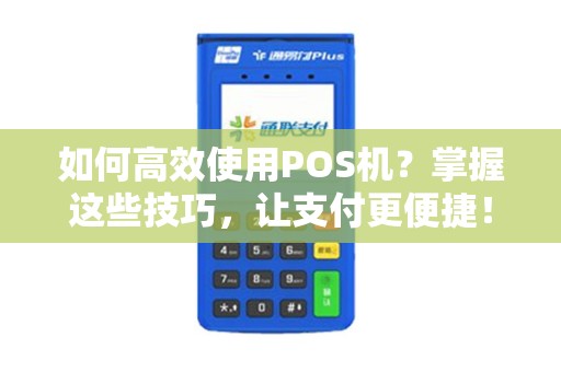 如何高效使用POS机？掌握这些技巧，让支付更便捷！