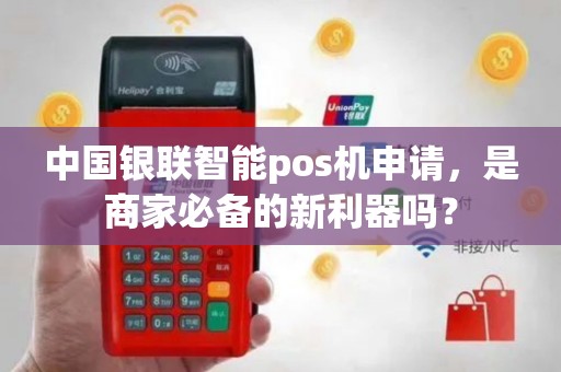 中国银联智能pos机申请，是商家必备的新利器吗？