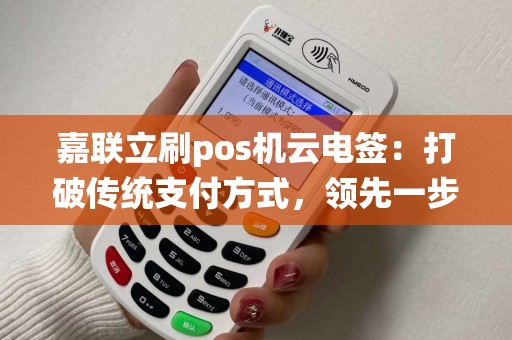 嘉联立刷pos机云电签：打破传统支付方式，领先一步？