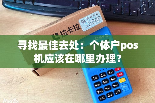 寻找最佳去处：个体户pos机应该在哪里办理？