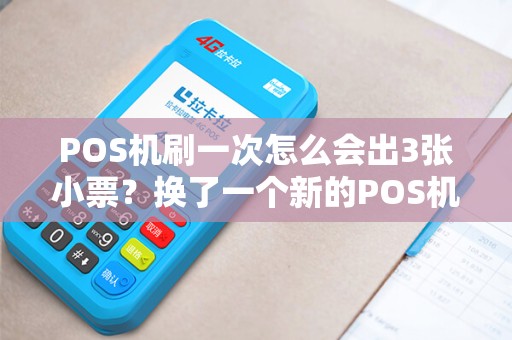 POS机刷一次怎么会出3张小票？换了一个新的POS机，但是刷卡时出了3张小票，是怎么回事呢？