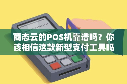 商态云的POS机靠谱吗？你该相信这款新型支付工具吗？
