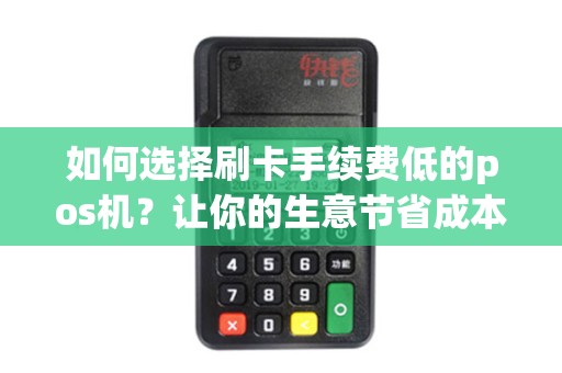 如何选择刷卡手续费低的pos机？让你的生意节省成本！