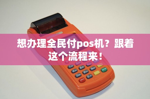 想办理全民付pos机？跟着这个流程来！