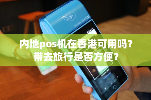 内地pos机在香港可用吗？带去旅行是否方便？