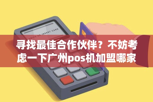寻找最佳合作伙伴？不妨考虑一下广州pos机加盟哪家好！