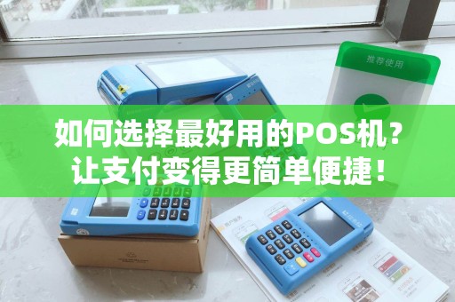 如何选择最好用的POS机？让支付变得更简单便捷！