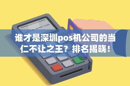 谁才是深圳pos机公司的当仁不让之王？排名揭晓！