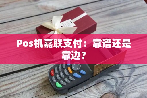 Pos机嘉联支付：靠谱还是靠边？