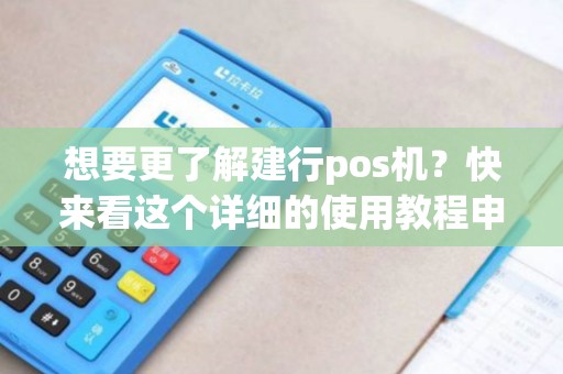想要更了解建行pos机？快来看这个详细的使用教程申请吧！