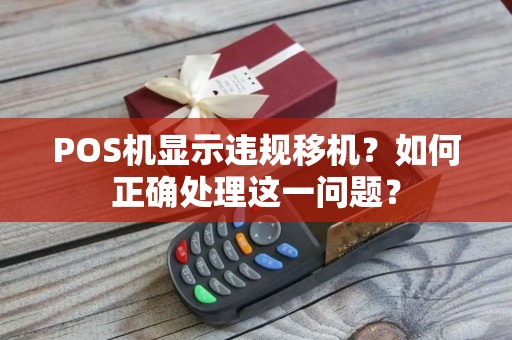 POS机显示违规移机？如何正确处理这一问题？