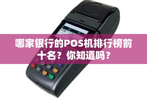 哪家银行的POS机排行榜前十名？你知道吗？
