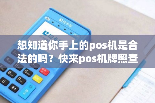 想知道你手上的pos机是合法的吗？快来pos机牌照查询网查一查！