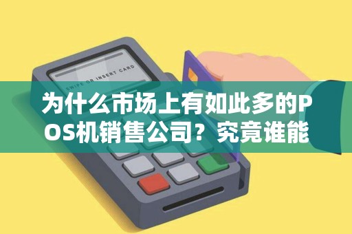 为什么市场上有如此多的POS机销售公司？究竟谁能脱颖而出？