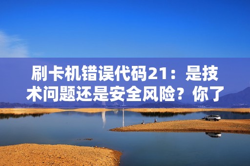 刷卡机错误代码21：是技术问题还是安全风险？你了解吗？