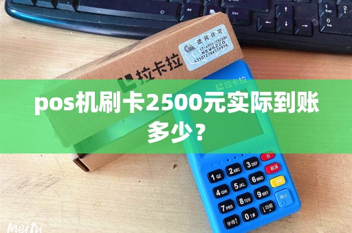 pos机刷卡2500元实际到账多少？