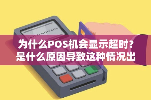 为什么POS机会显示超时？是什么原因导致这种情况出现？
