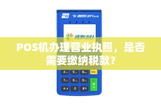 POS机办理营业执照，是否需要缴纳税款？