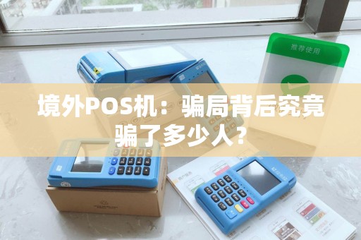 境外POS机：骗局背后究竟骗了多少人？