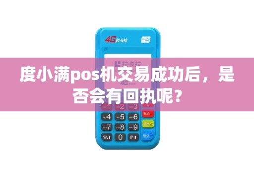 度小满pos机交易成功后，是否会有回执呢？