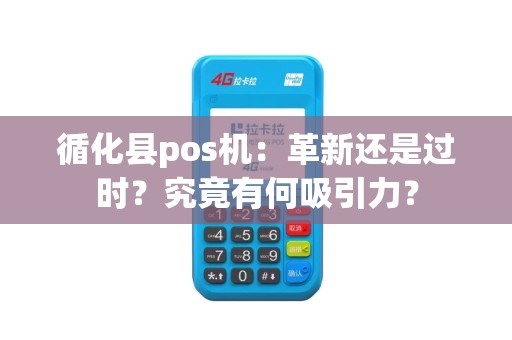 循化县pos机：革新还是过时？究竟有何吸引力？
