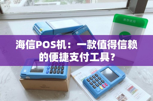 海信POS机：一款值得信赖的便捷支付工具？