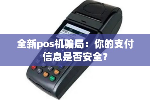 全新pos机骗局：你的支付信息是否安全？