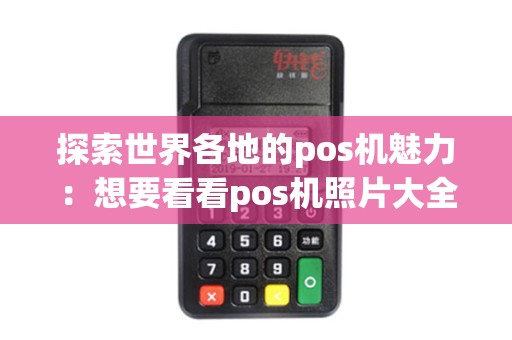 探索世界各地的pos机魅力：想要看看pos机照片大全集吗？