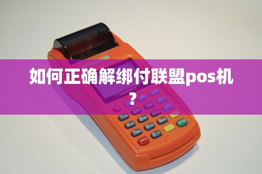 如何正确解绑付联盟pos机？