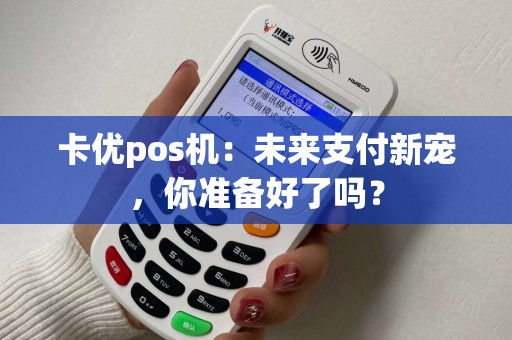 卡优pos机：未来支付新宠，你准备好了吗？