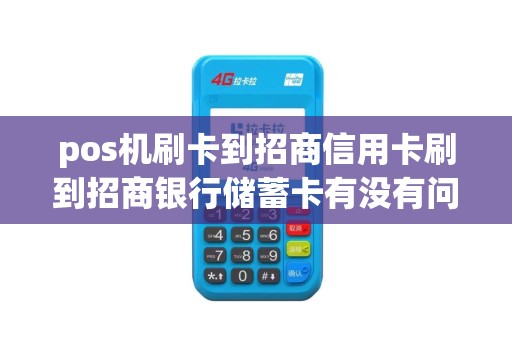 pos机刷卡到招商信用卡刷到招商银行储蓄卡有没有问题