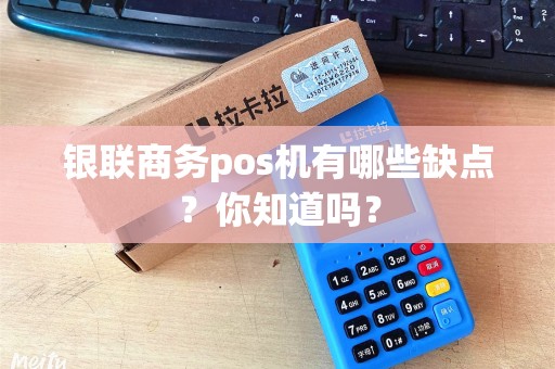 银联商务pos机有哪些缺点？你知道吗？
