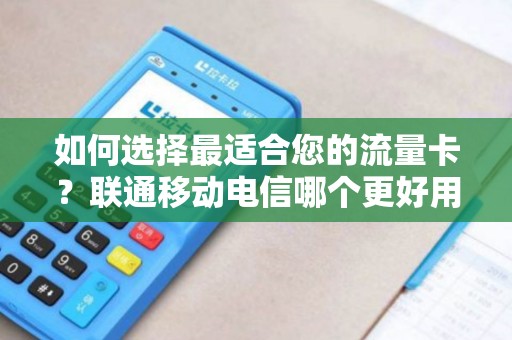 如何选择最适合您的流量卡？联通移动电信哪个更好用？
