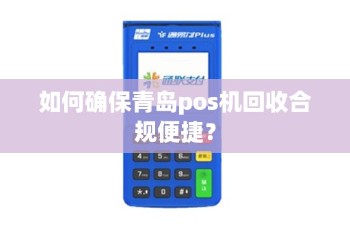如何确保青岛pos机回收合规便捷？