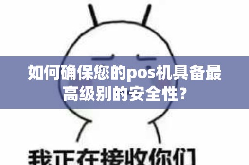 如何确保您的pos机具备最高级别的安全性？
