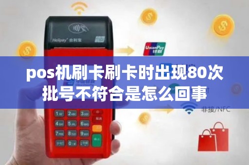 pos机刷卡刷卡时出现80次批号不符合是怎么回事