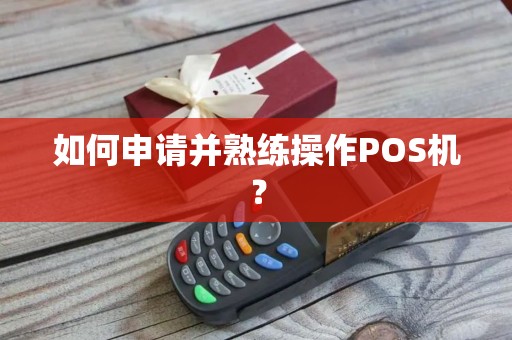 如何申请并熟练操作POS机？