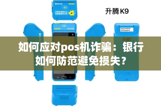 如何应对pos机诈骗：银行如何防范避免损失？